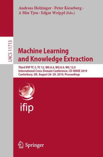 Machine Learning and Knowledge Extraction: Third IFIP TC 5, TC 12, WG 8.4, WG 8.9, WG 12.9 International Cross-Domain Conference, CD-MAKE 2019, Canterbury, UK, August 26-29, 2019, Proceedings