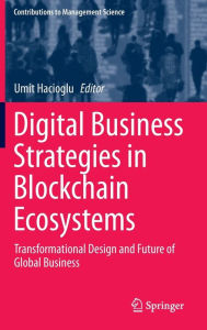 Title: Digital Business Strategies in Blockchain Ecosystems: Transformational Design and Future of Global Business, Author: Umit Hacioglu