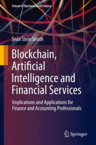 Title: Blockchain, Artificial Intelligence and Financial Services: Implications and Applications for Finance and Accounting Professionals, Author: Sean Stein Smith