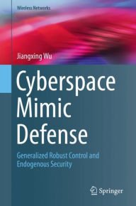 Title: Cyberspace Mimic Defense: Generalized Robust Control and Endogenous Security, Author: Jiangxing Wu