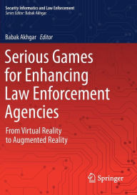 Title: Serious Games for Enhancing Law Enforcement Agencies: From Virtual Reality to Augmented Reality, Author: Babak Akhgar
