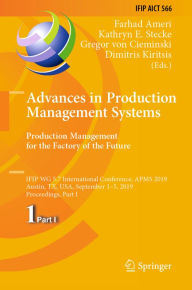 Title: Advances in Production Management Systems. Production Management for the Factory of the Future: IFIP WG 5.7 International Conference, APMS 2019, Austin, TX, USA, September 1-5, 2019, Proceedings, Part I, Author: Farhad Ameri