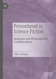 Title: Personhood in Science Fiction: Religious and Philosophical Considerations, Author: Juli L. Gittinger