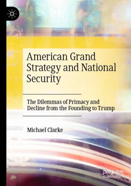 American Grand Strategy and National Security: The Dilemmas of Primacy and Decline from the Founding to Trump