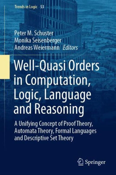 Well-Quasi Orders in Computation, Logic, Language and Reasoning: A Unifying Concept of Proof Theory, Automata Theory