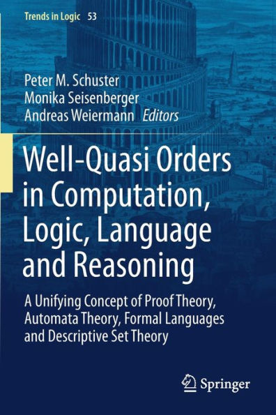 Well-Quasi Orders in Computation, Logic, Language and Reasoning: A Unifying Concept of Proof Theory, Automata Theory, Formal Languages and Descriptive Set Theory