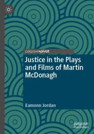 Title: Justice in the Plays and Films of Martin McDonagh, Author: Eamonn Jordan
