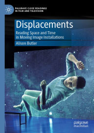 Title: Displacements: Reading Space and Time in Moving Image Installations, Author: Alison Butler