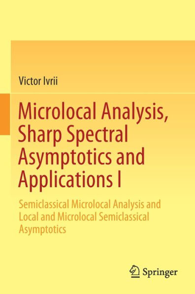 Microlocal Analysis, Sharp Spectral Asymptotics and Applications I: Semiclassical Microlocal Analysis and Local and Microlocal Semiclassical Asymptotics