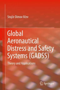 Title: Global Aeronautical Distress and Safety Systems (GADSS): Theory and Applications, Author: Stojce Dimov Ilcev