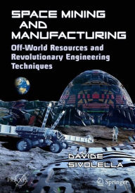 Title: Space Mining and Manufacturing: Off-World Resources and Revolutionary Engineering Techniques, Author: Davide Sivolella