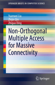 Title: Non-Orthogonal Multiple Access for Massive Connectivity, Author: Yuanwei Liu