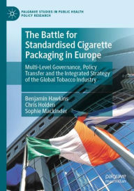 Title: The Battle for Standardised Cigarette Packaging in Europe: Multi-Level Governance, Policy Transfer and the Integrated Strategy of the Global Tobacco Industry, Author: Benjamin Hawkins