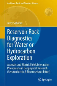 Title: Reservoir Rock Diagnostics for Water or Hydrocarbon Exploration: Acoustic and Electric Fields Interaction Phenomena in Geophysical Research (Seismoelectric & Electroseismic Effect), Author: Jerzy Sobotka