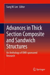 Title: Advances in Thick Section Composite and Sandwich Structures: An Anthology of ONR-sponsored Research, Author: Sung W. Lee