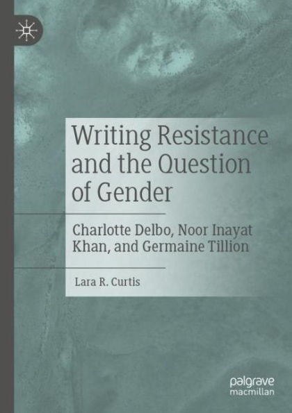 Writing Resistance and the Question of Gender: Charlotte Delbo, Noor Inayat Khan, and Germaine Tillion