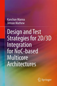 Title: Design and Test Strategies for 2D/3D Integration for NoC-based Multicore Architectures, Author: Kanchan Manna