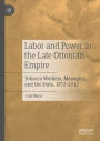 Labor and Power in the Late Ottoman Empire: Tobacco Workers, Managers, and the State, 1872-1912