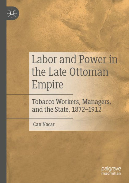 Labor and Power in the Late Ottoman Empire: Tobacco Workers, Managers, and the State, 1872-1912