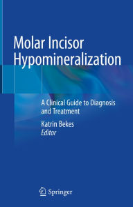 Title: Molar Incisor Hypomineralization: A Clinical Guide to Diagnosis and Treatment, Author: Katrin Bekes