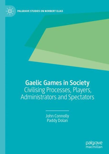 Gaelic Games in Society: Civilising Processes, Players, Administrators and Spectators