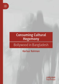 Title: Consuming Cultural Hegemony: Bollywood in Bangladesh, Author: Harisur Rahman