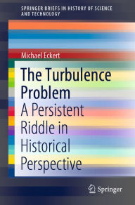 Title: The Turbulence Problem: A Persistent Riddle in Historical Perspective, Author: Michael Eckert