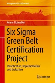 Title: Six Sigma Green Belt Certification Project: Identification, Implementation and Evaluation, Author: Reiner Hutwelker