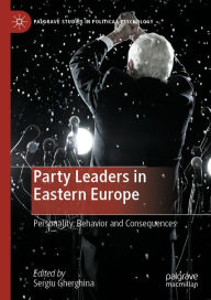 Title: Party Leaders in Eastern Europe: Personality, Behavior and Consequences, Author: Sergiu Gherghina
