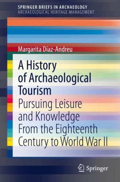 A History of Archaeological Tourism: Pursuing leisure and knowledge from the eighteenth century to World War II