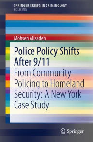 Title: Police Policy Shifts After 9/11: From Community Policing to Homeland Security: A New York Case Study, Author: Mohsen Alizadeh