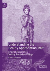 Title: Understanding the Beauty Appreciation Trait: Empirical Research on Seeking Beauty in All Things, Author: Rhett Diessner