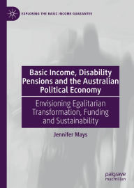Title: Basic Income, Disability Pensions and the Australian Political Economy: Envisioning Egalitarian Transformation, Funding and Sustainability, Author: Jennifer Mays
