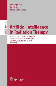 Title: Artificial Intelligence in Radiation Therapy: First International Workshop, AIRT 2019, Held in Conjunction with MICCAI 2019, Shenzhen, China, October 17, 2019, Proceedings, Author: Dan Nguyen
