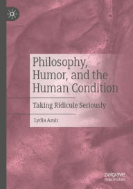 Title: Philosophy, Humor, and the Human Condition: Taking Ridicule Seriously, Author: Lydia Amir