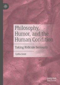 Title: Philosophy, Humor, and the Human Condition: Taking Ridicule Seriously, Author: Lydia Amir