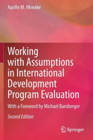 Title: Working with Assumptions in International Development Program Evaluation: With a Foreword by Michael Bamberger, Author: Apollo M. Nkwake
