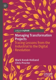 Title: Managing Transformation Projects: Tracing Lessons from the Industrial to the Digital Revolution, Author: Mark Kozak-Holland