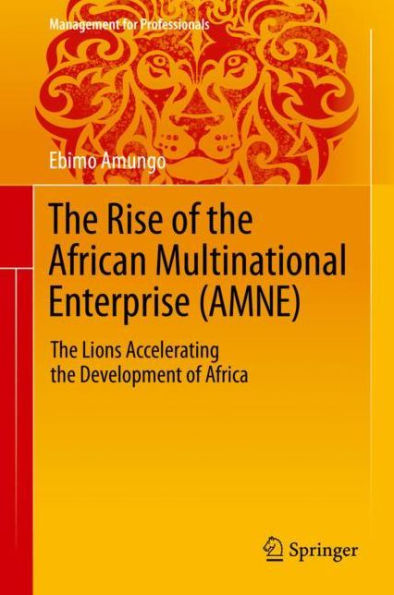 The Rise of the African Multinational Enterprise (AMNE): The Lions Accelerating the Development of Africa