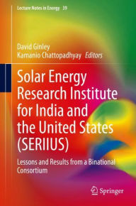 Title: Solar Energy Research Institute for India and the United States (SERIIUS): Lessons and Results from a Binational Consortium, Author: David Ginley