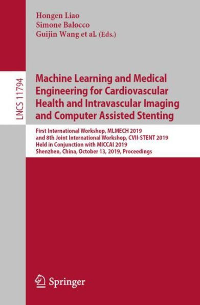 Machine Learning and Medical Engineering for Cardiovascular Health and Intravascular Imaging and Computer Assisted Stenting: First International Workshop, MLMECH 2019, and 8th Joint International Workshop, CVII-STENT 2019, Held in Conjunction with MICCAI