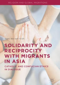 Title: Solidarity and Reciprocity with Migrants in Asia: Catholic and Confucian Ethics in Dialogue, Author: Mary Mee-Yin Yuen