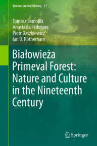 Title: Bialowieza Primeval Forest: Nature and Culture in the Nineteenth Century, Author: Tomasz Samojlik