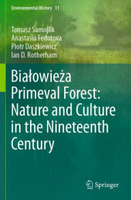 Title: Bialowieza Primeval Forest: Nature and Culture in the Nineteenth Century, Author: Tomasz Samojlik