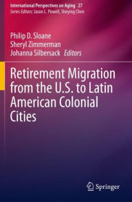 Title: Retirement Migration from the U.S. to Latin American Colonial Cities, Author: Philip D. Sloane