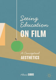 Title: Seeing Education on Film: A Conceptual Aesthetics, Author: Alexis Gibbs