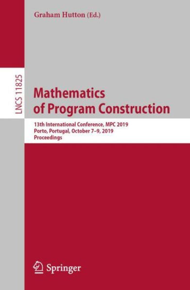 Mathematics of Program Construction: 13th International Conference, MPC 2019, Porto, Portugal, October 7-9, 2019, Proceedings