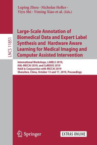 Title: Large-Scale Annotation of Biomedical Data and Expert Label Synthesis and Hardware Aware Learning for Medical Imaging and Computer Assisted Intervention: International Workshops, LABELS 2019, HAL-MICCAI 2019, and CuRIOUS 2019, Held in Conjunction with MICC, Author: Luping Zhou