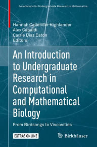 Title: An Introduction to Undergraduate Research in Computational and Mathematical Biology: From Birdsongs to Viscosities, Author: Hannah Callender Highlander