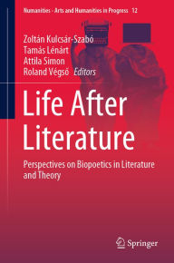 Title: Life After Literature: Perspectives on Biopoetics in Literature and Theory, Author: Zoltán Kulcsár-Szabó